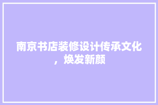 南京书店装修设计传承文化，焕发新颜