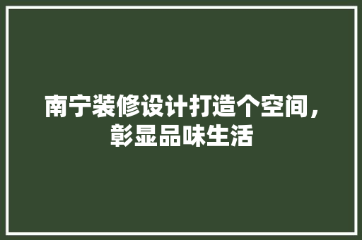 南宁装修设计打造个空间，彰显品味生活