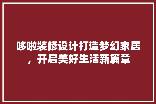 哆啦装修设计打造梦幻家居，开启美好生活新篇章