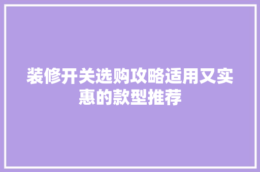 装修开关选购攻略适用又实惠的款型推荐