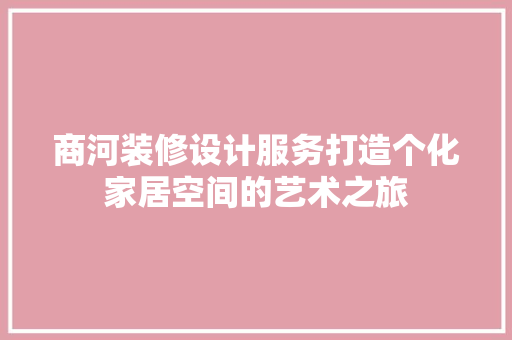 商河装修设计服务打造个化家居空间的艺术之旅