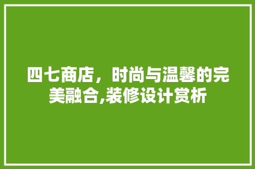四七商店，时尚与温馨的完美融合,装修设计赏析
