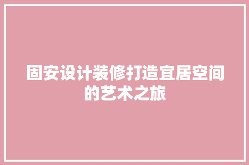 固安设计装修打造宜居空间的艺术之旅