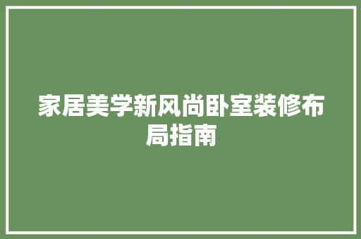 家居美学新风尚卧室装修布局指南