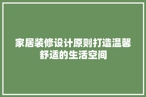 家居装修设计原则打造温馨舒适的生活空间