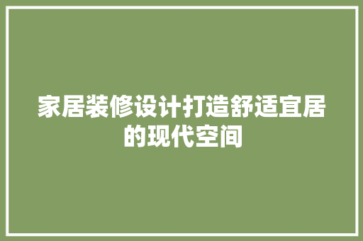 家居装修设计打造舒适宜居的现代空间