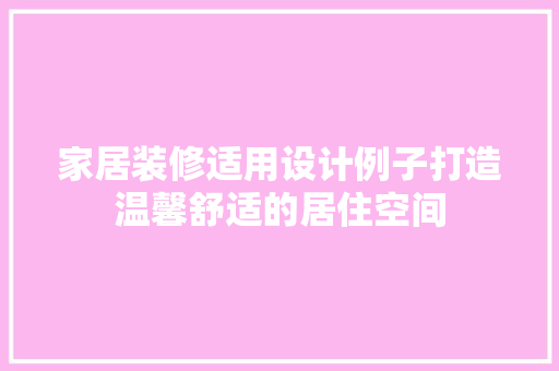 家居装修适用设计例子打造温馨舒适的居住空间