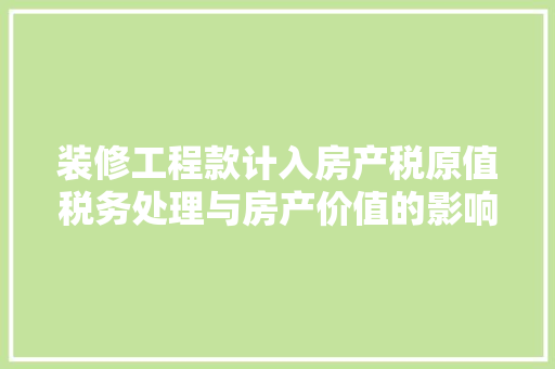 装修工程款计入房产税原值税务处理与房产价值的影响