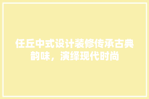 任丘中式设计装修传承古典韵味，演绎现代时尚