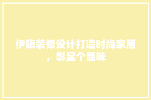 伊旗装修设计打造时尚家居，彰显个品味