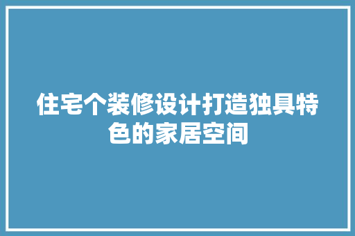 住宅个装修设计打造独具特色的家居空间