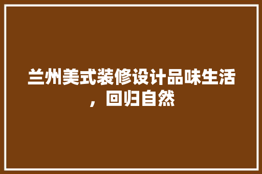 兰州美式装修设计品味生活，回归自然
