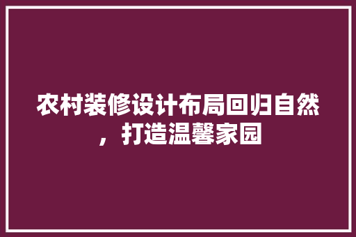 农村装修设计布局回归自然，打造温馨家园