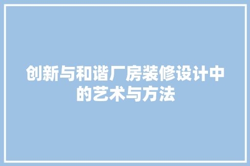 创新与和谐厂房装修设计中的艺术与方法
