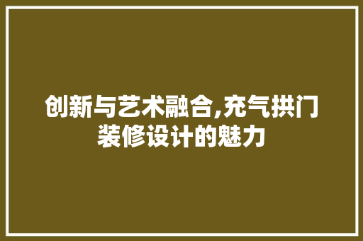 创新与艺术融合,充气拱门装修设计的魅力