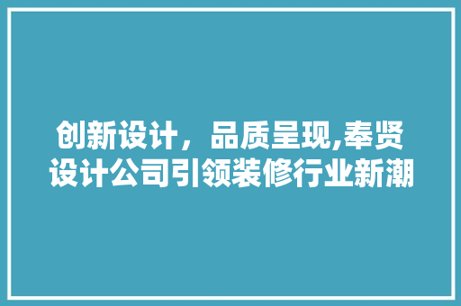 创新设计，品质呈现,奉贤设计公司引领装修行业新潮流