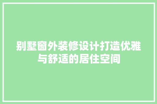 别墅窗外装修设计打造优雅与舒适的居住空间