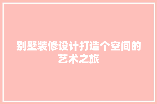 别墅装修设计打造个空间的艺术之旅
