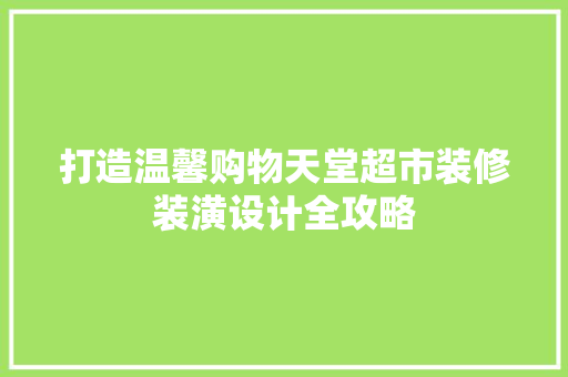 打造温馨购物天堂超市装修装潢设计全攻略