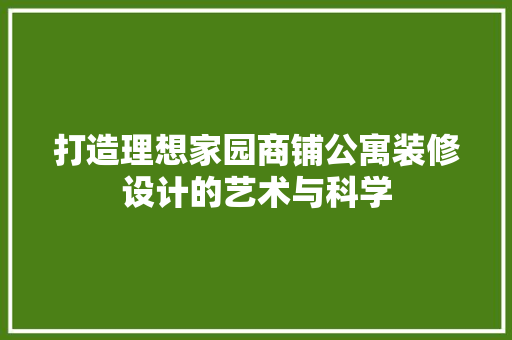 打造理想家园商铺公寓装修设计的艺术与科学