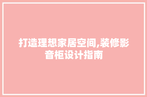 打造理想家居空间,装修影音柜设计指南