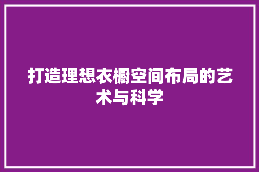打造理想衣橱空间布局的艺术与科学