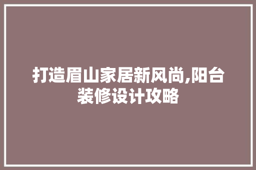 打造眉山家居新风尚,阳台装修设计攻略