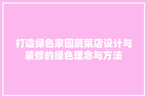 打造绿色家园蔬菜店设计与装修的绿色理念与方法