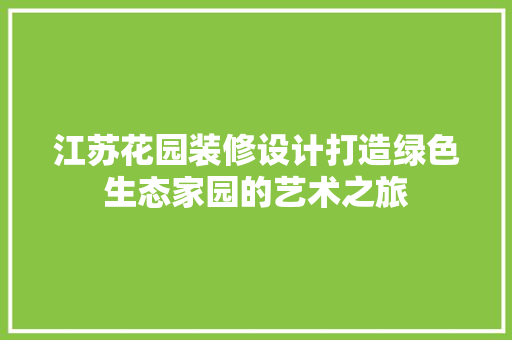 江苏花园装修设计打造绿色生态家园的艺术之旅