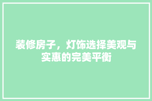 装修房子，灯饰选择美观与实惠的完美平衡