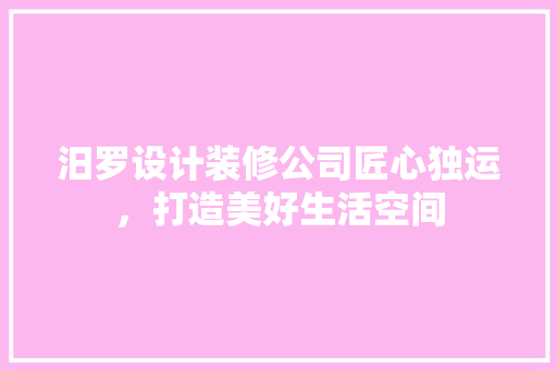 汨罗设计装修公司匠心独运，打造美好生活空间