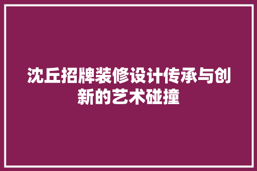 沈丘招牌装修设计传承与创新的艺术碰撞
