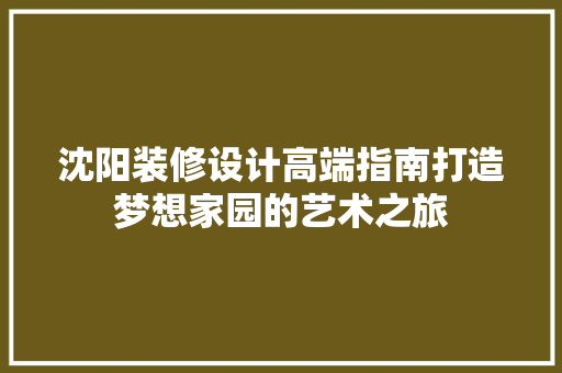 沈阳装修设计高端指南打造梦想家园的艺术之旅