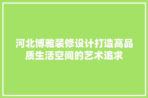 河北博雅装修设计打造高品质生活空间的艺术追求