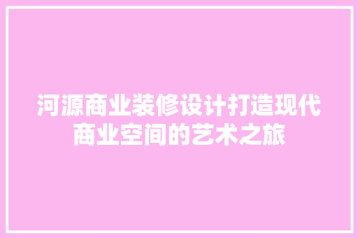 河源商业装修设计打造现代商业空间的艺术之旅
