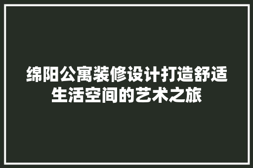 绵阳公寓装修设计打造舒适生活空间的艺术之旅
