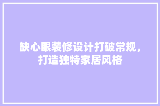 缺心眼装修设计打破常规，打造独特家居风格