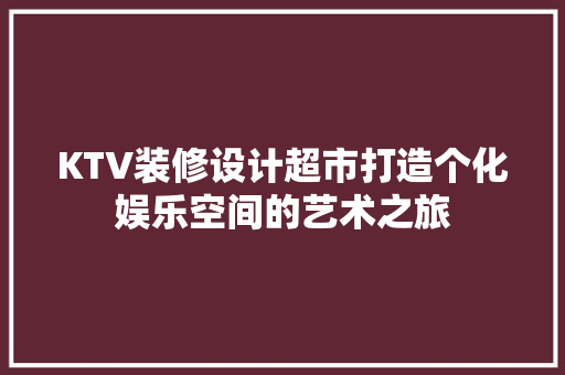 KTV装修设计超市打造个化娱乐空间的艺术之旅