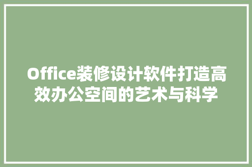 Office装修设计软件打造高效办公空间的艺术与科学
