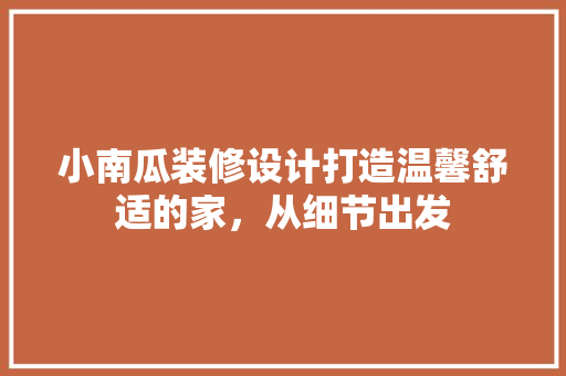 小南瓜装修设计打造温馨舒适的家，从细节出发