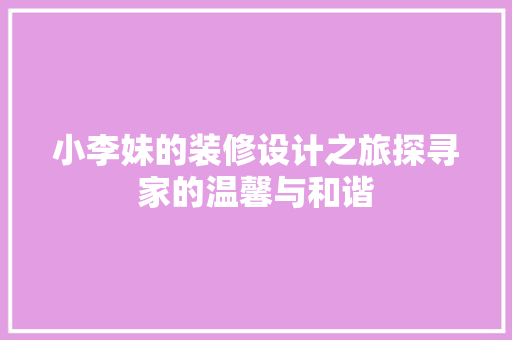 小李妹的装修设计之旅探寻家的温馨与和谐
