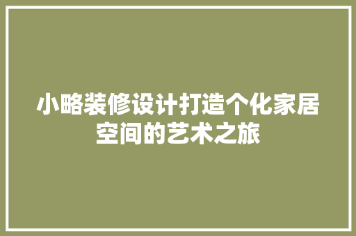 小略装修设计打造个化家居空间的艺术之旅