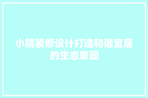 小院装修设计打造和谐宜居的生态家园
