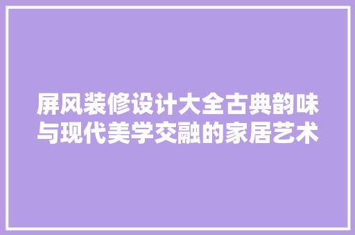 屏风装修设计大全古典韵味与现代美学交融的家居艺术
