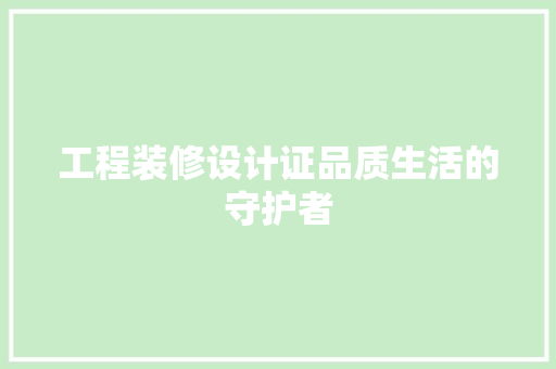 工程装修设计证品质生活的守护者