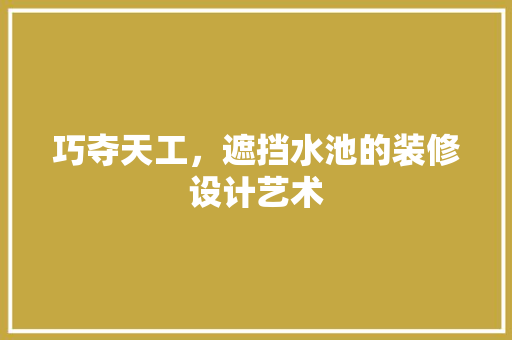 巧夺天工，遮挡水池的装修设计艺术