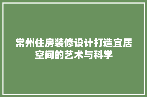 常州住房装修设计打造宜居空间的艺术与科学