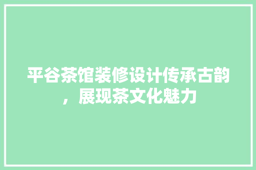 平谷茶馆装修设计传承古韵，展现茶文化魅力
