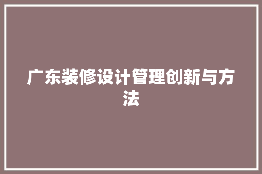 广东装修设计管理创新与方法