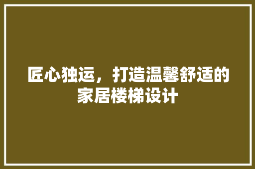匠心独运，打造温馨舒适的家居楼梯设计